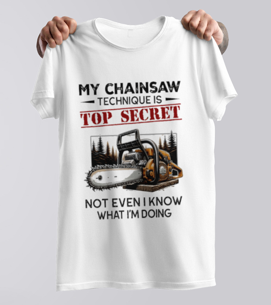 My Chainsaw Technique Is Top Secret Not Even I Know What I'm Doing T-Shirt
