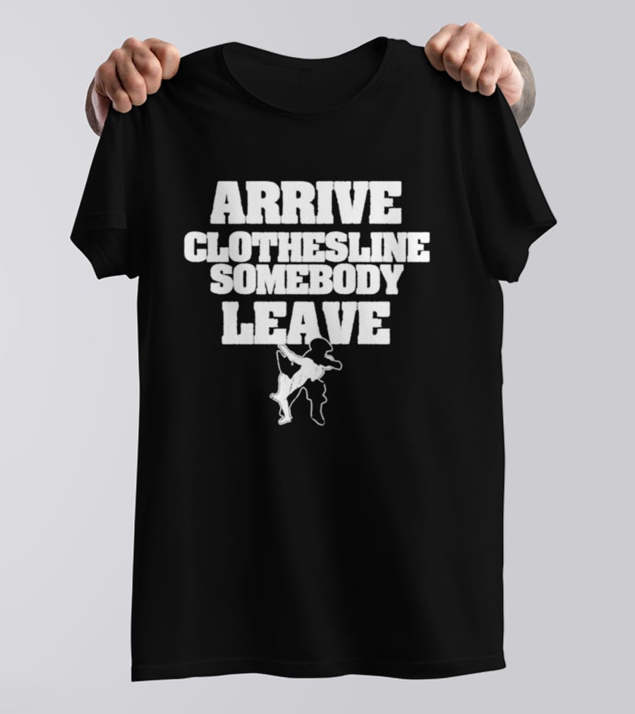 Arrive Clothesline Somebody Leave Wrestling Move T-Shirt
