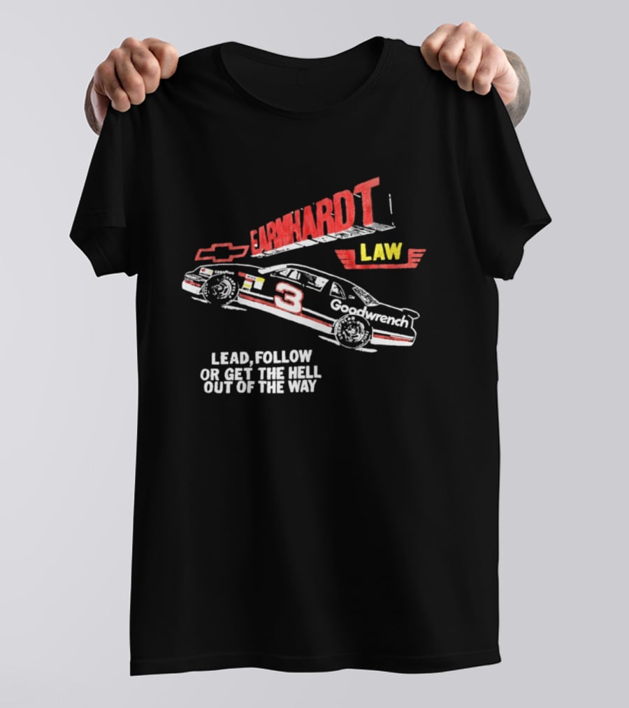 Earnhardt Law Race Car Lead Follow Or Get The Hell Out Of The Way T-Shirt