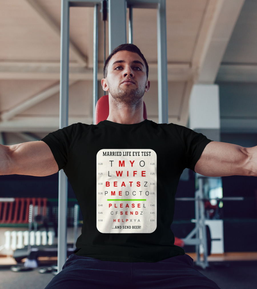 Married Life Eye Test My Wife Beats Me Please Send Help And Send Beer T-Shirt