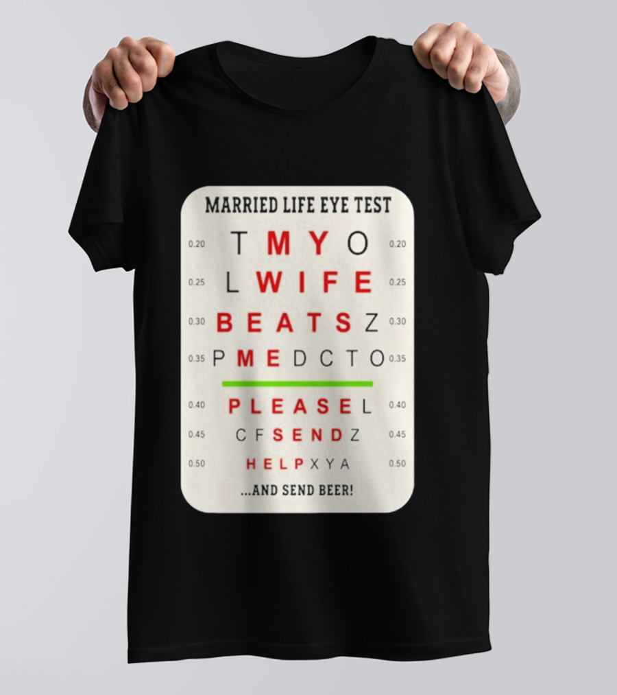 Married Life Eye Test My Wife Beats Me Please Send Help And Send Beer T-Shirt