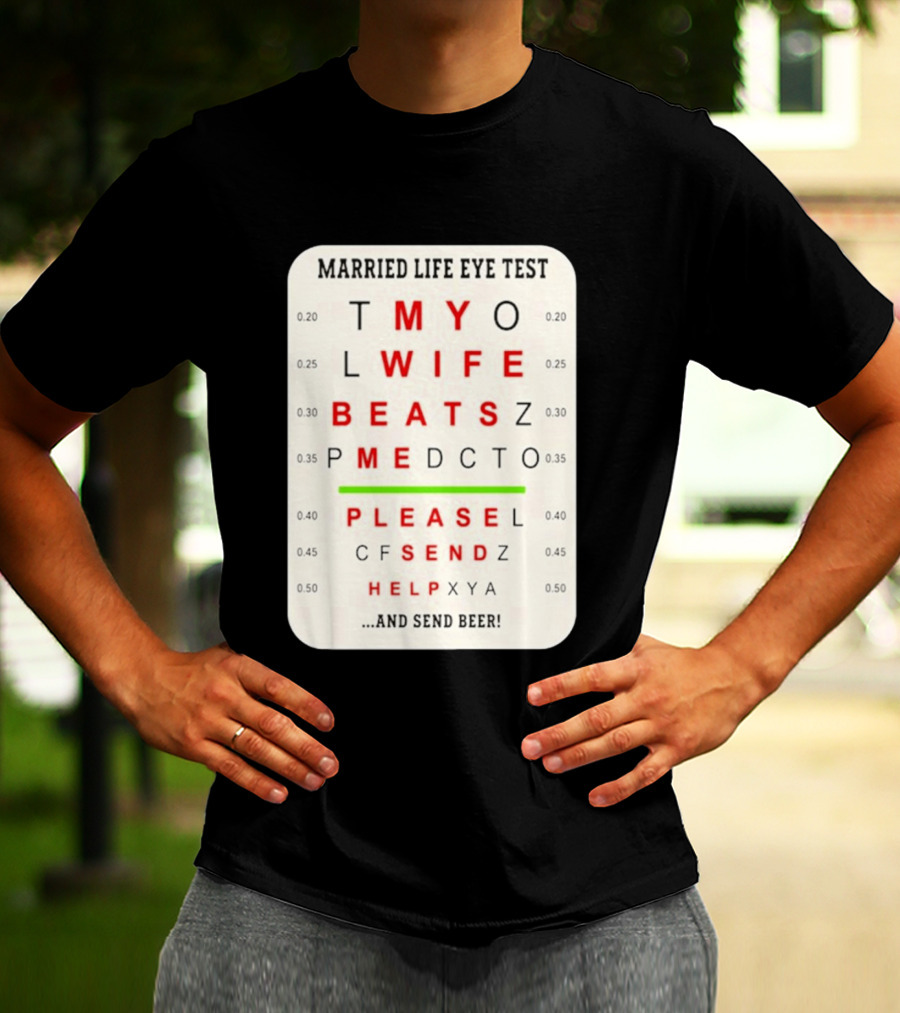 Married Life Eye Test My Wife Beats Me Please Send Help And Send Beer T-Shirt