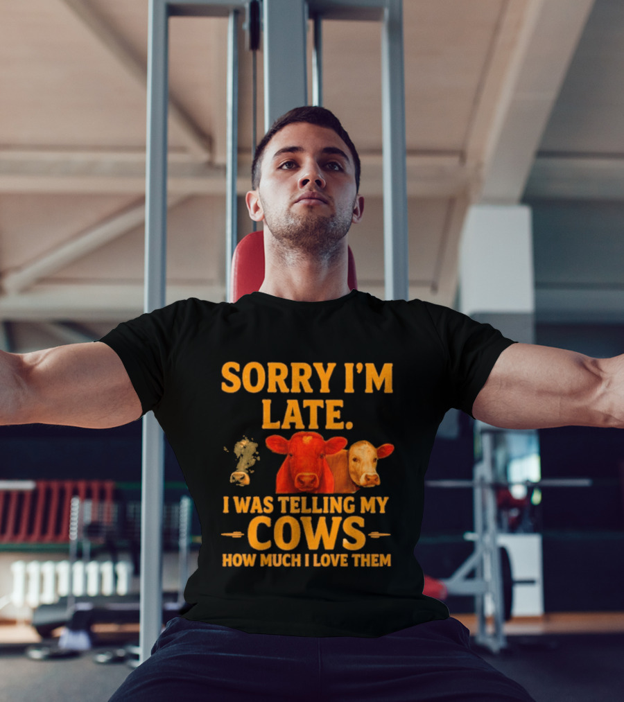 Sorry I'm Late I Was Telling My Cows How Much I Love Them T-Shirt