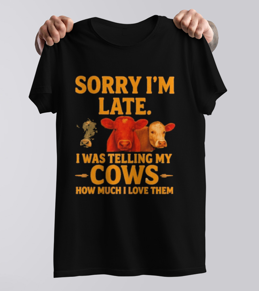 Sorry I'm Late I Was Telling My Cows How Much I Love Them T-Shirt