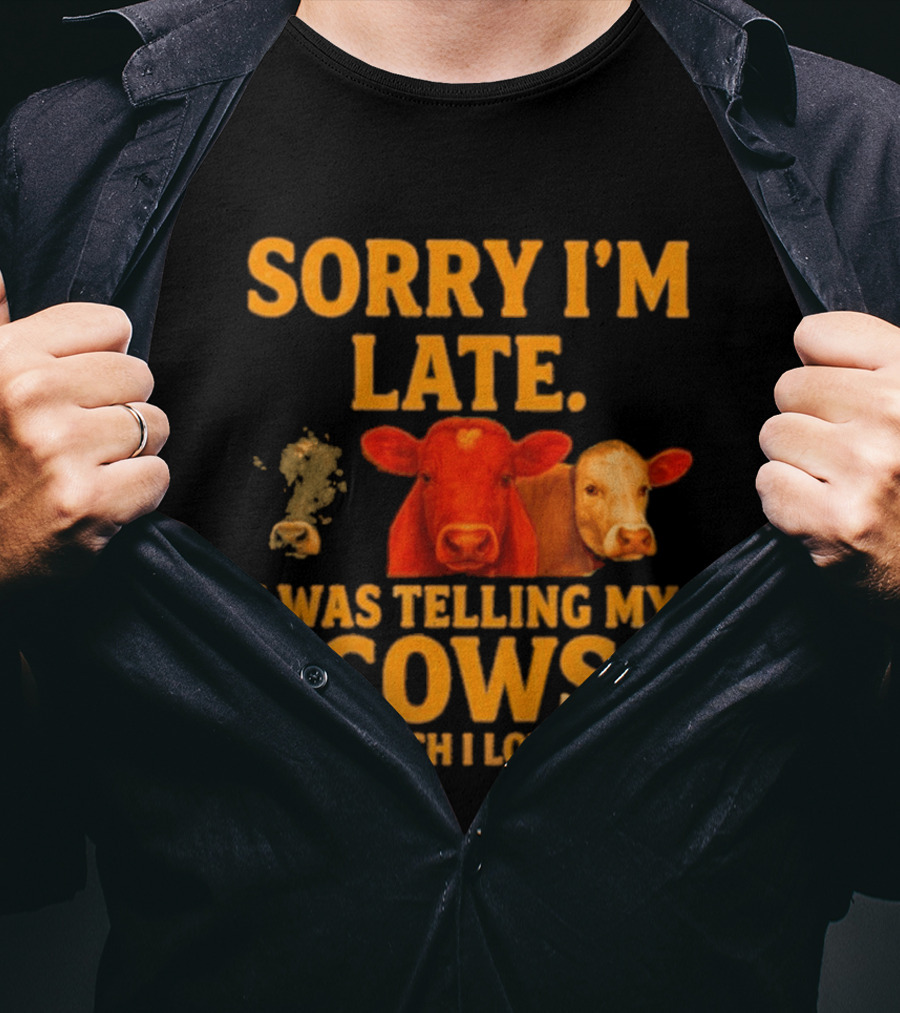 Sorry I'm Late I Was Telling My Cows How Much I Love Them T-Shirt