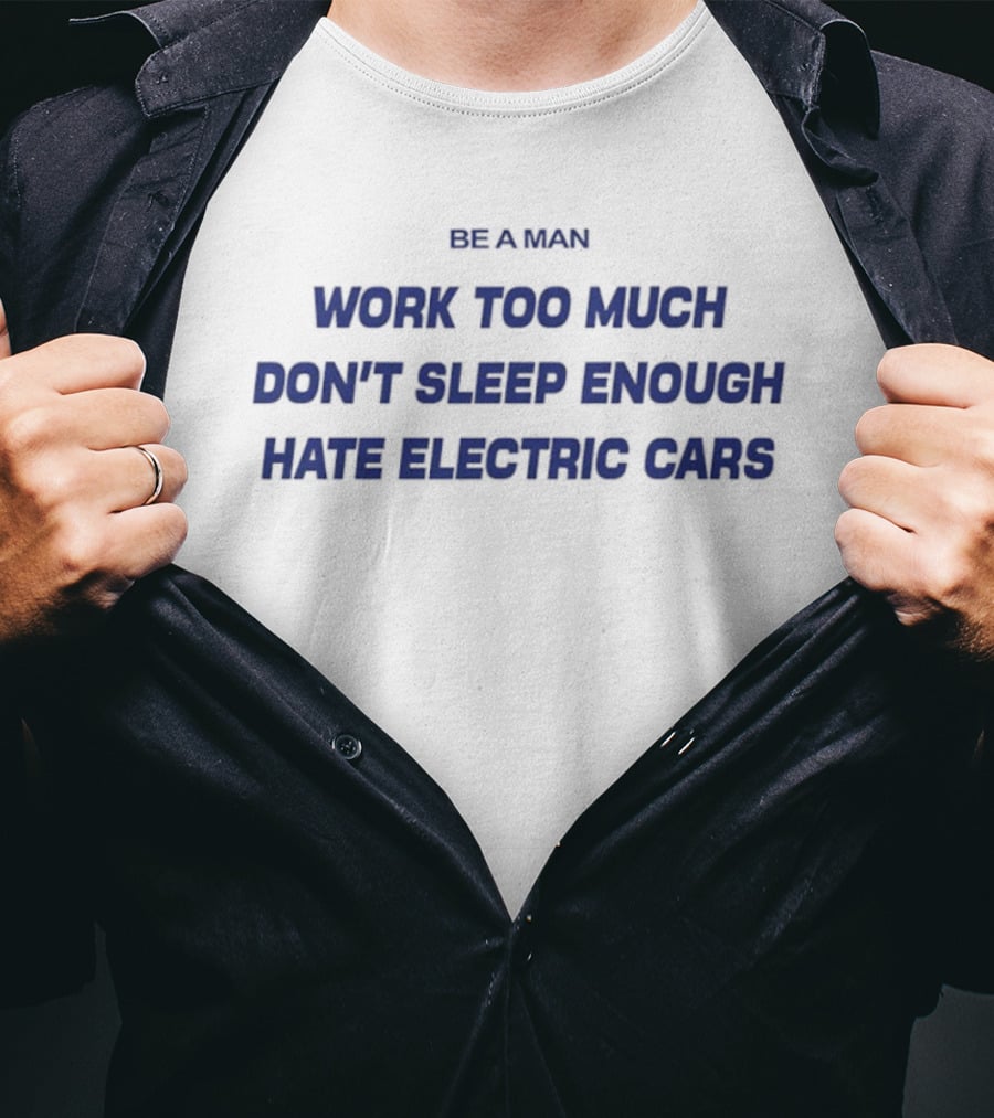 Be A Man Work Too Much Don't Sleep Enough Hate Electric Cars T-Shirt