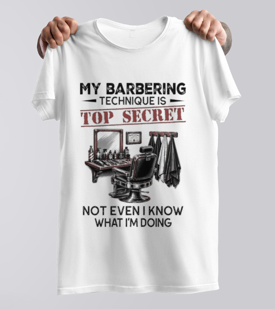 My Barbering Technique Is Top Secret Not Even I Know What I'm Doing Barbershop Humor T-Shirt