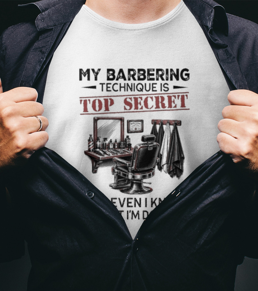 My Barbering Technique Is Top Secret Not Even I Know What I'm Doing Barbershop Humor T-Shirt