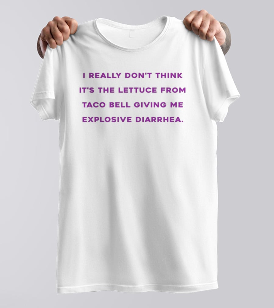 I Really Don't Think It's The Lettuce From Taco Bell Giving Me Explosive Diarrhea T-Shirt