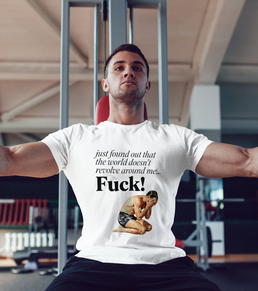 Just Found Out That The World Doesn't Revolve Around Me Fuck Kneeling Man In Despair T-Shirt