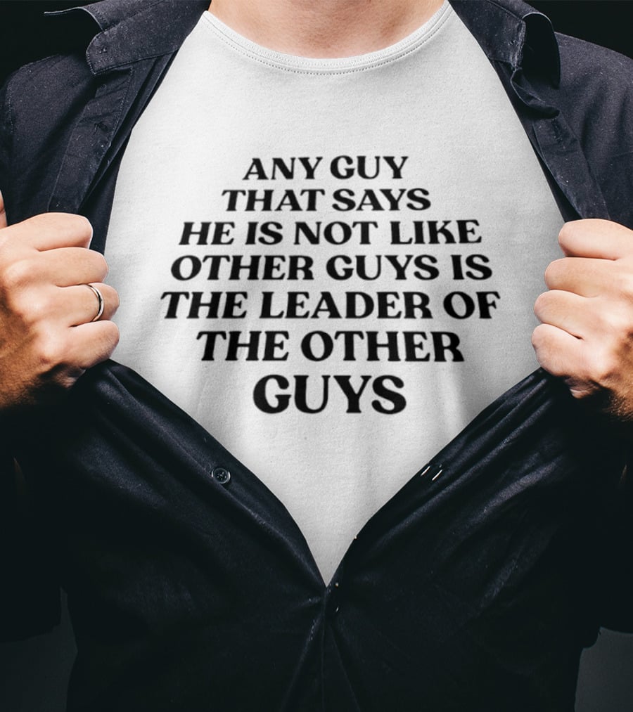 Any Guy That Says He Is Not Like Other Guys Is The Leader Of The Other Guys T-Shirt