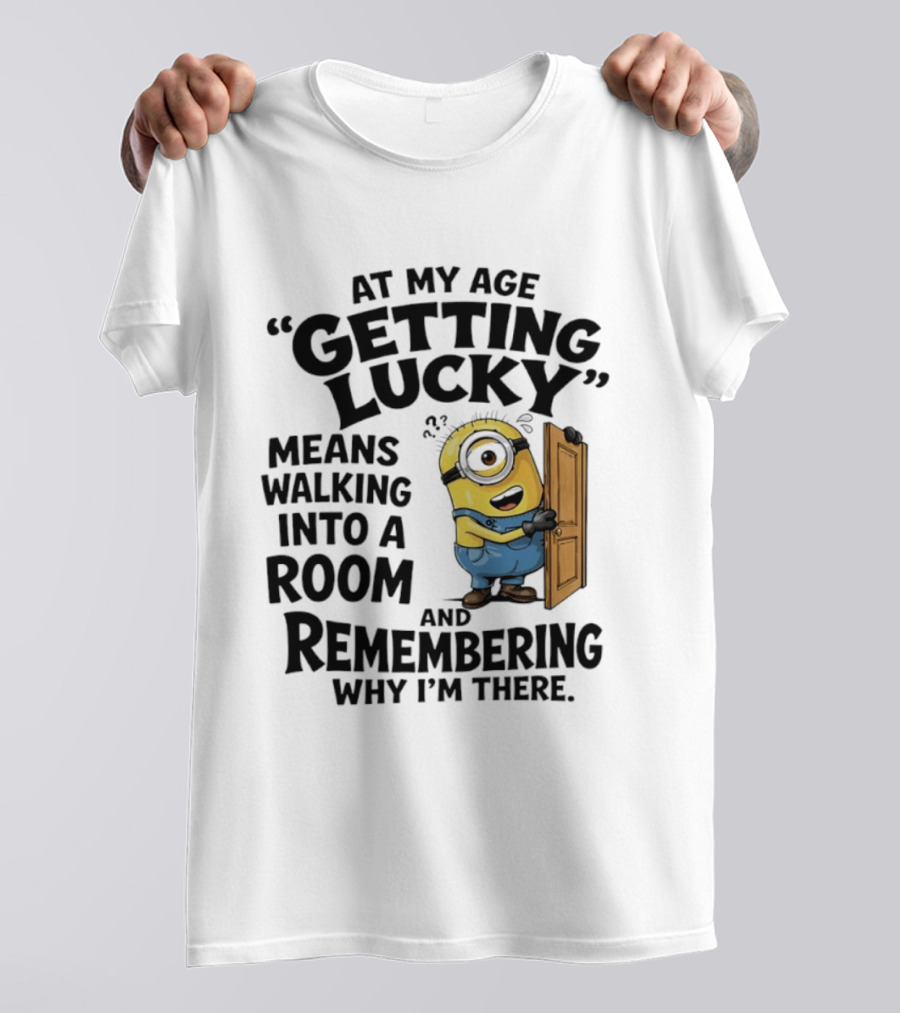 At My Age Getting Lucky Minion Remembering Walking Into A Room T-Shirt