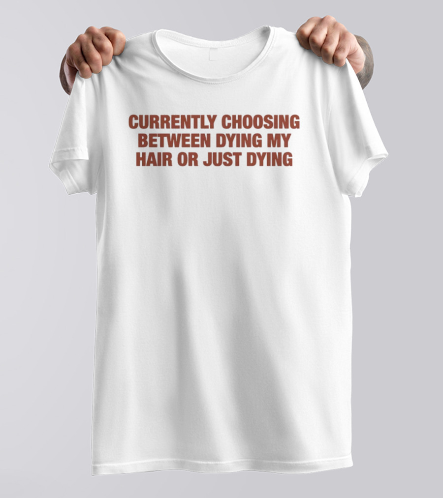 Currently Choosing Between Dyeing My Hair Or Just Dying T-Shirt