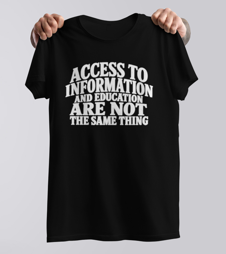 Access To Information And Education Are Not The Same Thing T-Shirt