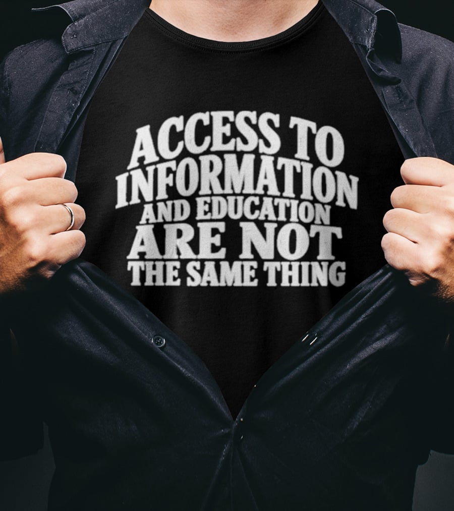Access To Information And Education Are Not The Same Thing T-Shirt