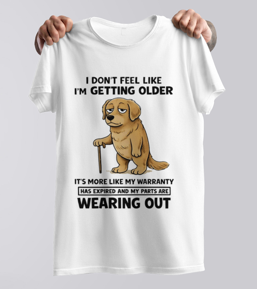 I Don't Feel Like I'm Getting Older Golden Retriever Warranty Expired Wearing Out T-Shirt