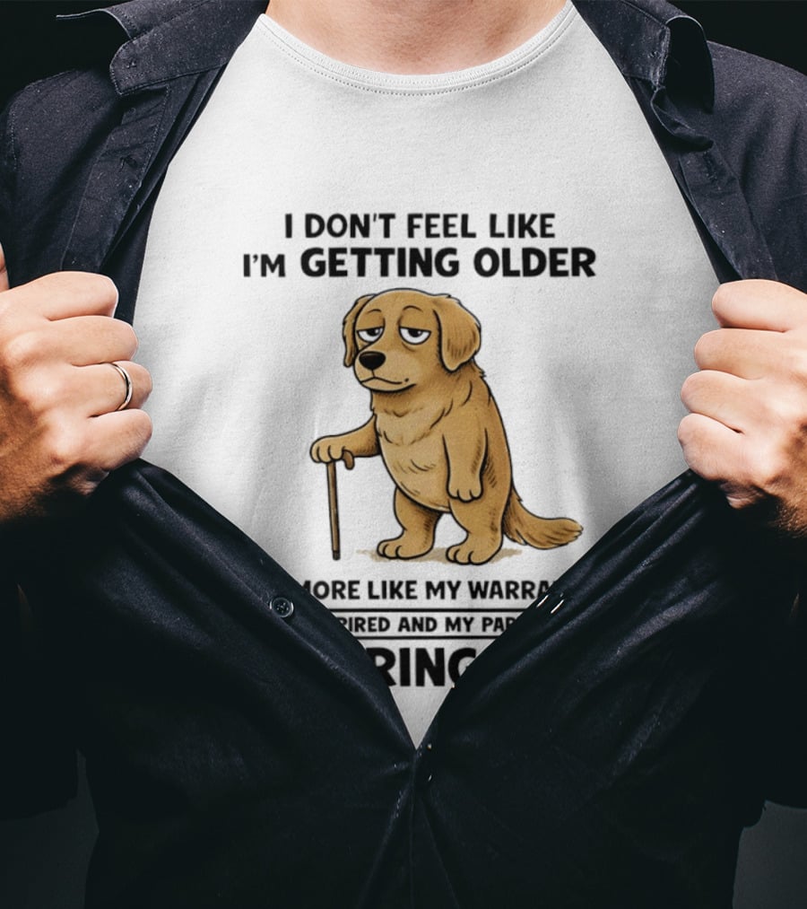 I Don't Feel Like I'm Getting Older Golden Retriever Warranty Expired Wearing Out T-Shirt