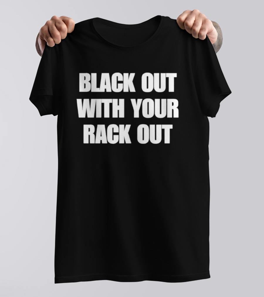 Black Out With Your Rack Out Phrase T-Shirt