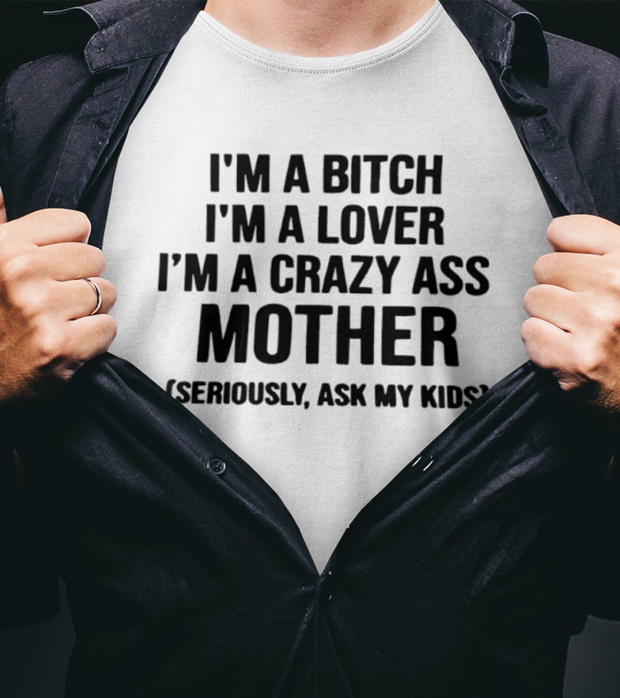 I'm A Bitch I'm A Lover I'm A Crazy Ass Mother Seriously Ask My Kids T-Shirt