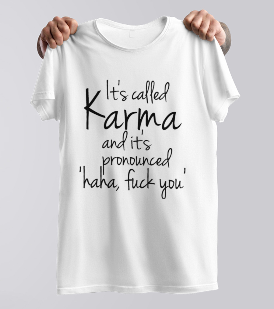 It's Called Karma And It's Pronounced Haha Fuck You Karma T-Shirt