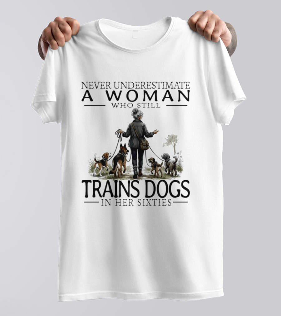 Never Underestimate A Woman Who Still Trains Dogs In Her Sixties T-Shirt