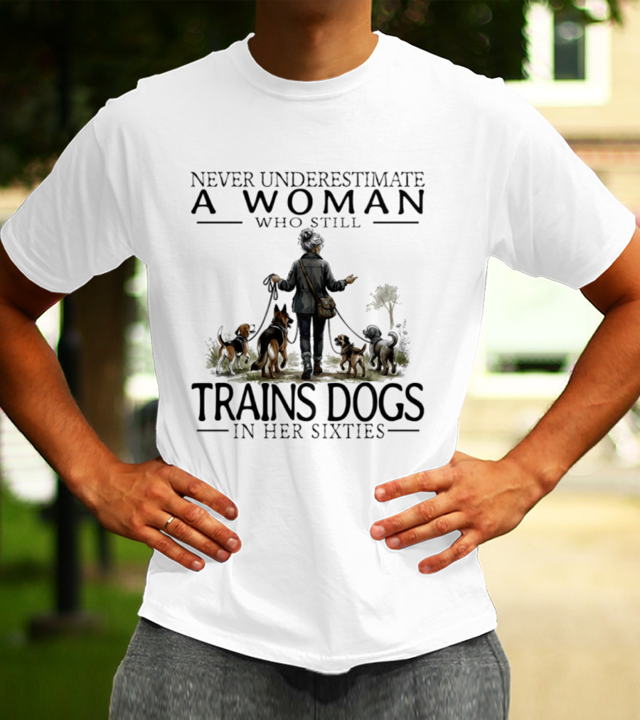 Never Underestimate A Woman Who Still Trains Dogs In Her Sixties T-Shirt