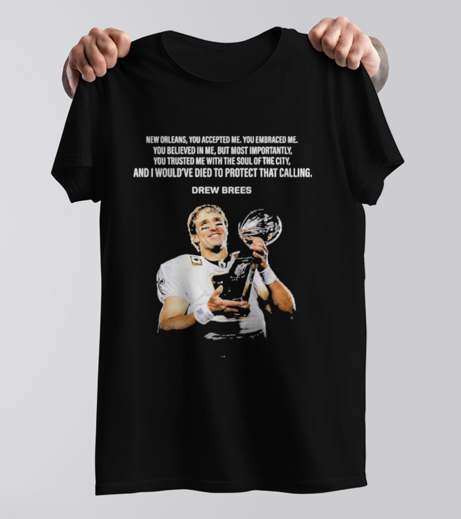 Drew Brees New Orleans You Accepted Me You Embraced Me You Believed In Me You Trusted Me With The Soul Of The City T-Shirt
