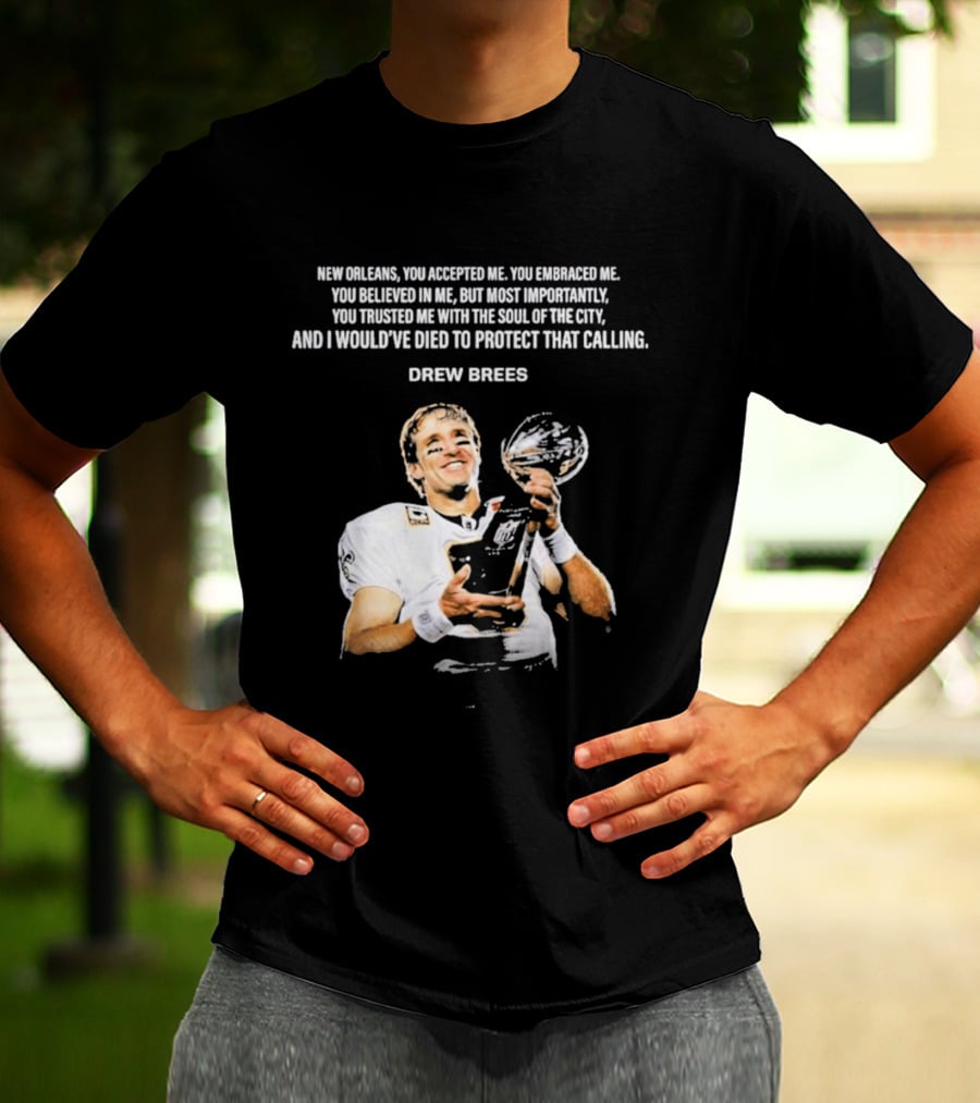 Drew Brees New Orleans You Accepted Me You Embraced Me You Believed In Me You Trusted Me With The Soul Of The City T-Shirt