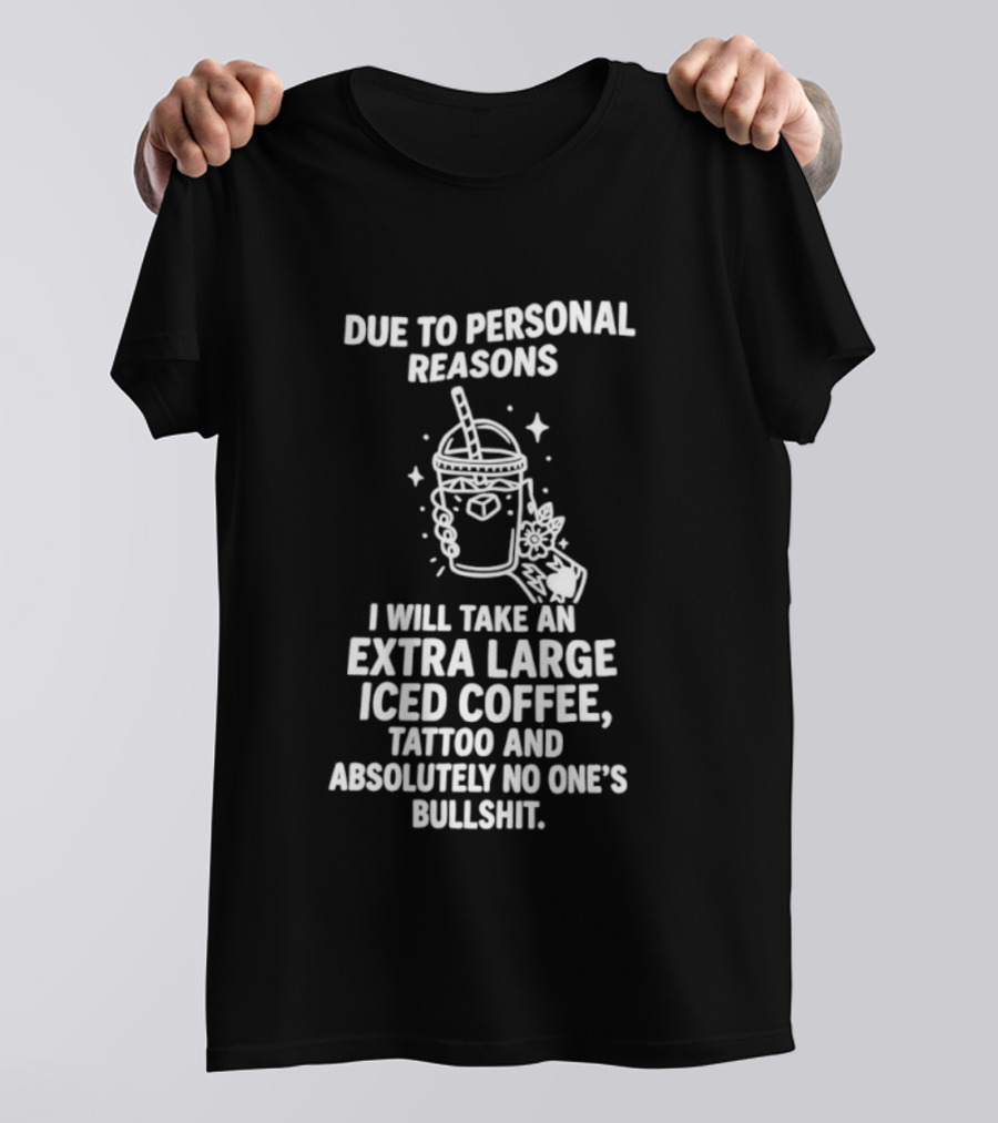 Due To Personal Reasons I Will Take An Extra Large Iced Coffee Tattoo And Absolutely No One's Bullshit T-Shirt