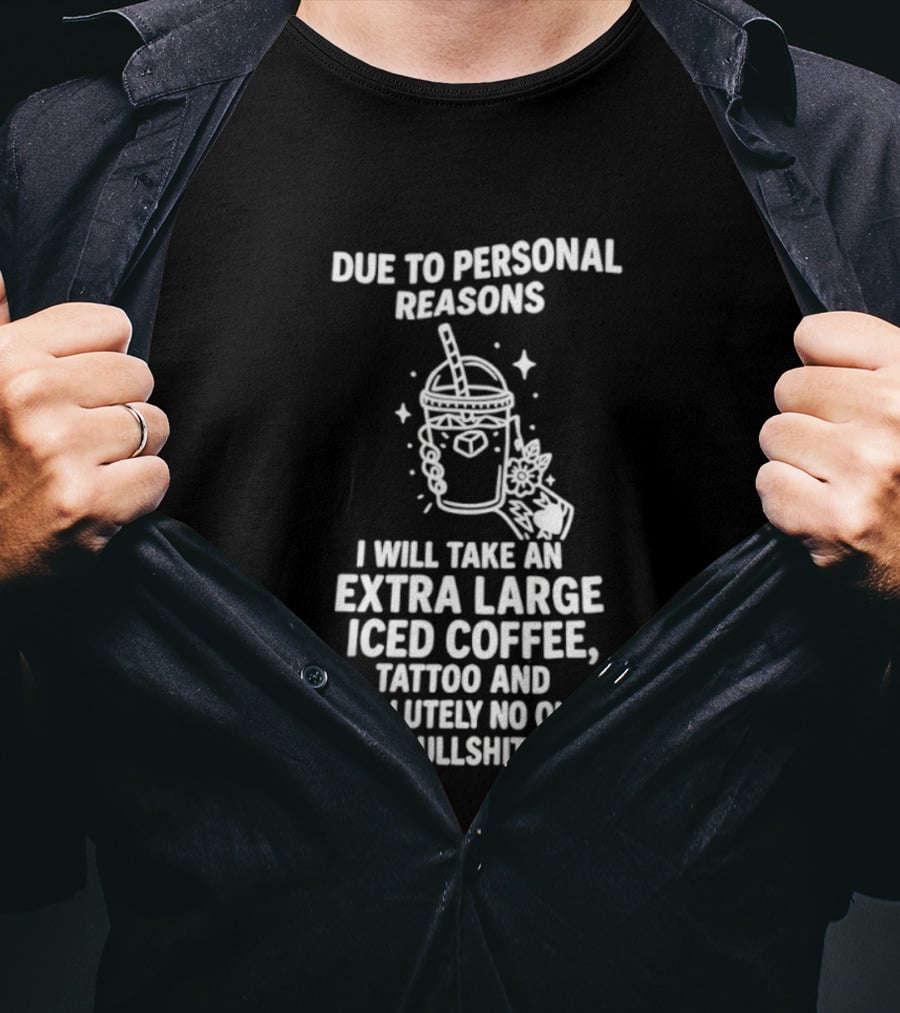 Due To Personal Reasons I Will Take An Extra Large Iced Coffee Tattoo And Absolutely No One's Bullshit T-Shirt