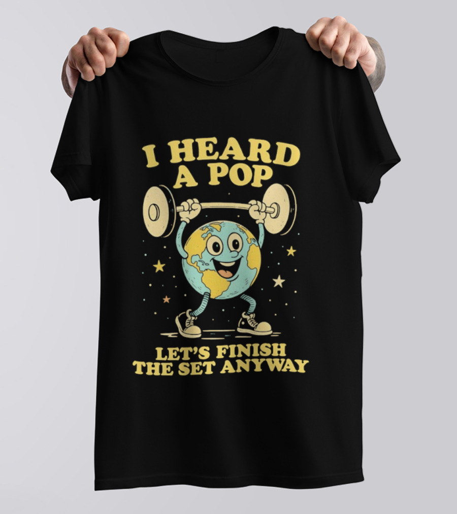 I Heard A Pop Earth Lifting Weights Let's Finish The Set Anyway T-Shirt