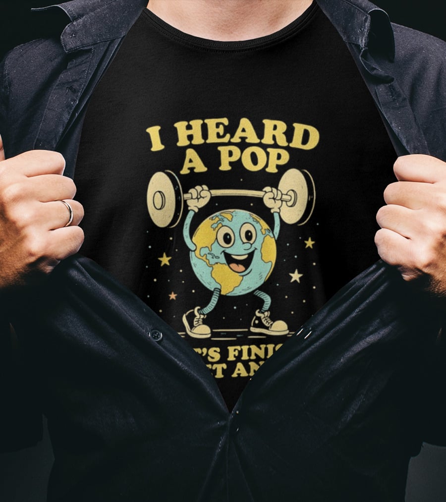 I Heard A Pop Earth Lifting Weights Let's Finish The Set Anyway T-Shirt