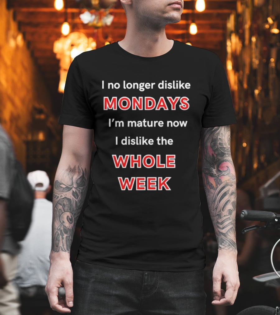 I No Longer Dislike Mondays I'm Mature Now I Dislike The Whole Week T-Shirt