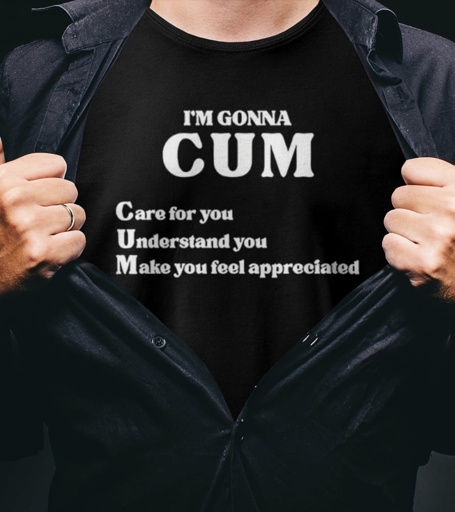 I'm Gonna Cum Care For You Understand You Make You Feel Appreciated T-Shirt