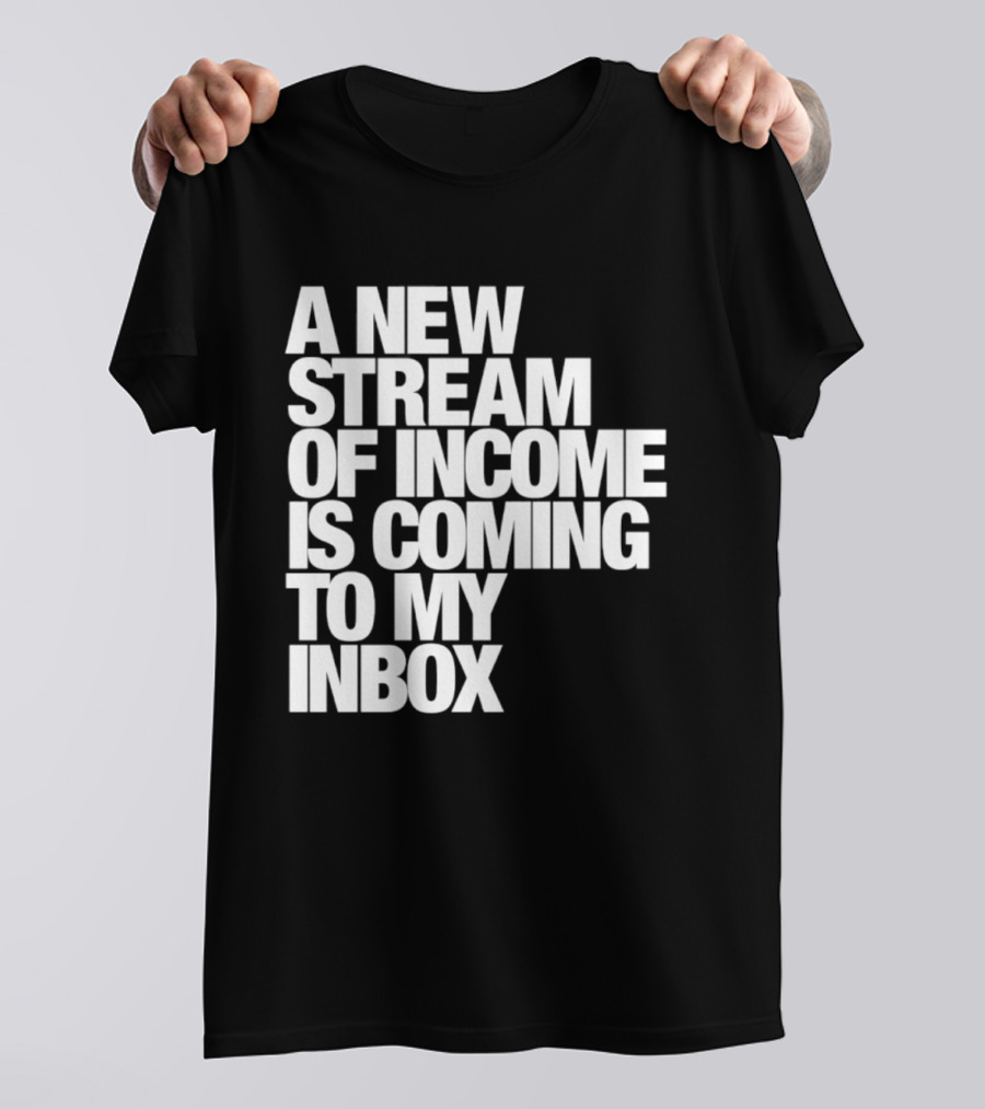 A New Stream Of Income Is Coming To My Inbox T-Shirt