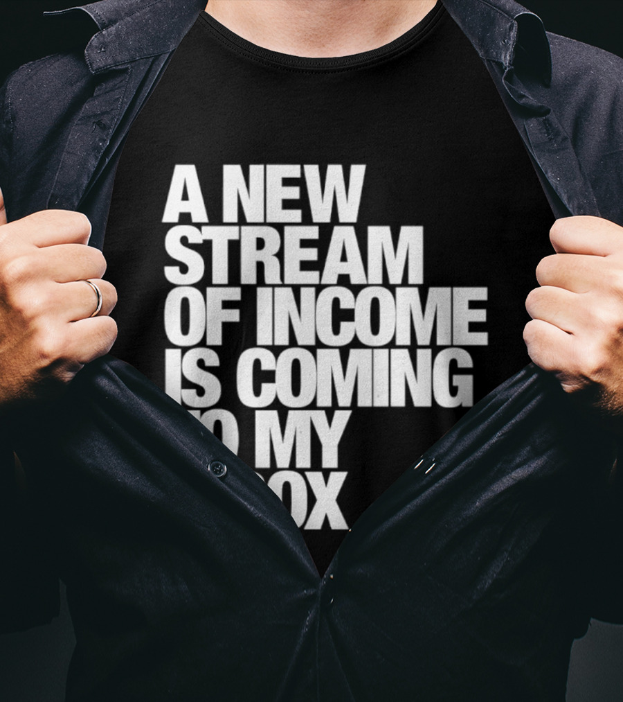 A New Stream Of Income Is Coming To My Inbox T-Shirt