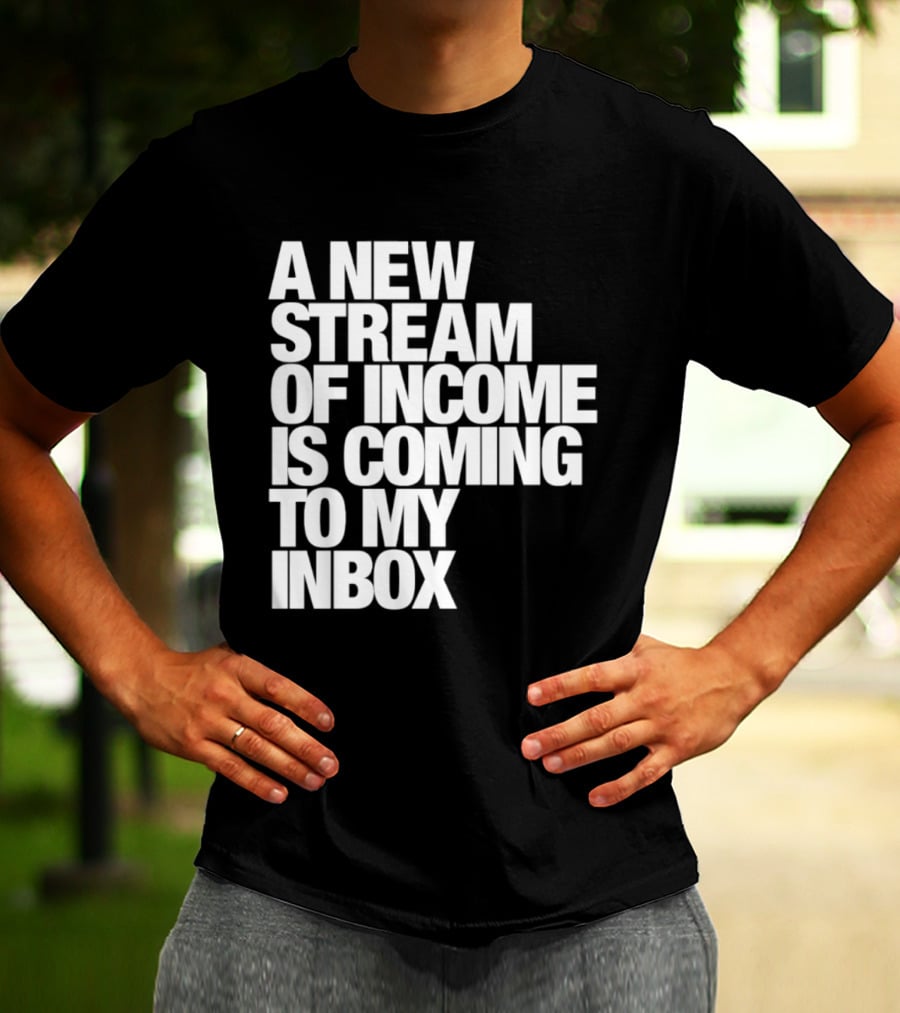 A New Stream Of Income Is Coming To My Inbox T-Shirt