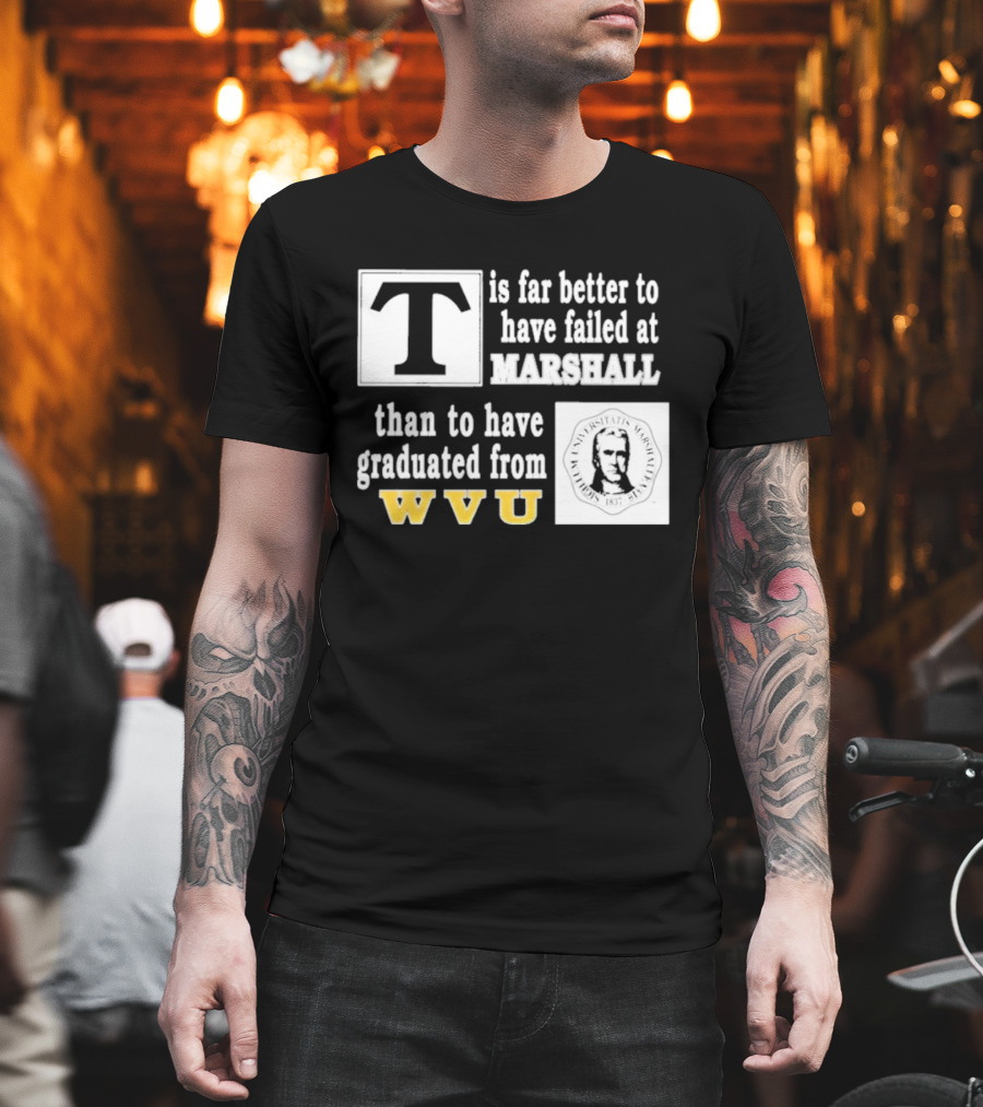 T Is Far Better To Have Failed At Marshall Than To Have Graduated From WVU T-Shirt