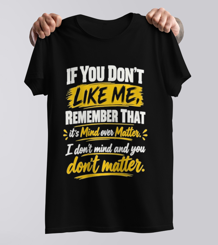 If You Don't Like Me Remember That It's Mind Over Matter I Don't Mind And You Don't Matter T-Shirt