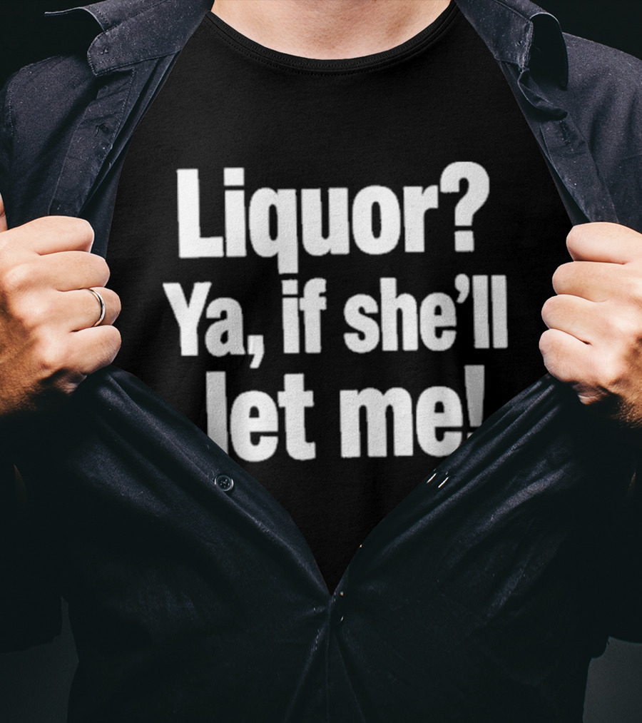 Liquor Ya If She'll Let Me Fun Phrase T-Shirt