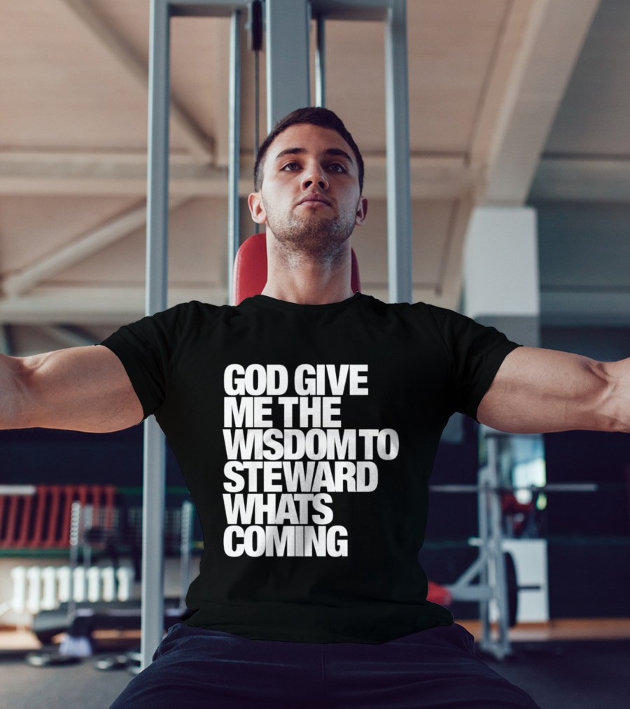 God Give Me The Wisdom To Steward What's Coming T-Shirt