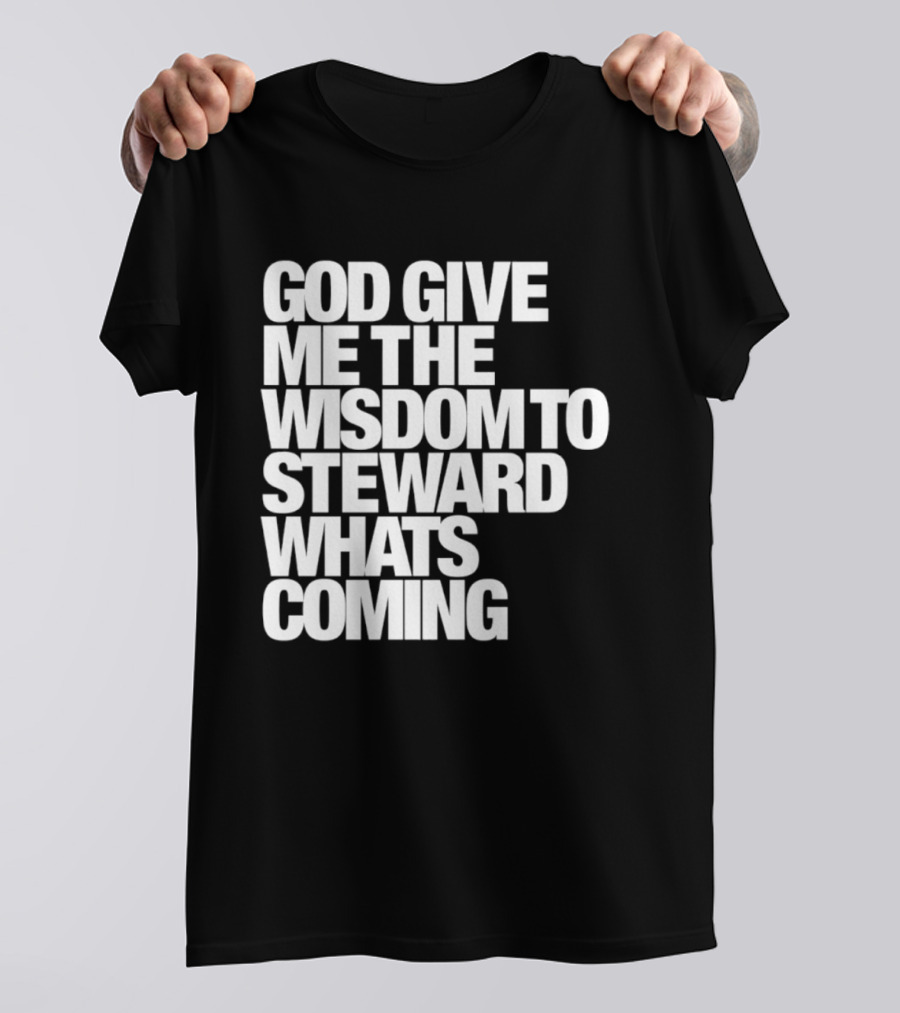 God Give Me The Wisdom To Steward What's Coming T-Shirt