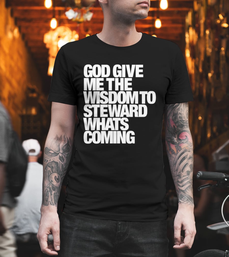 God Give Me The Wisdom To Steward What's Coming T-Shirt