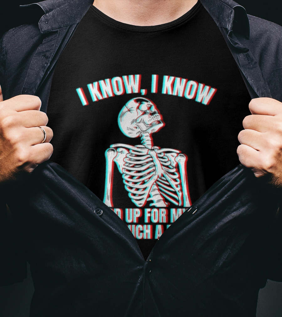 I Know I Know I Stood Up For Myself I'm Such A Bitch Skeleton T-Shirt