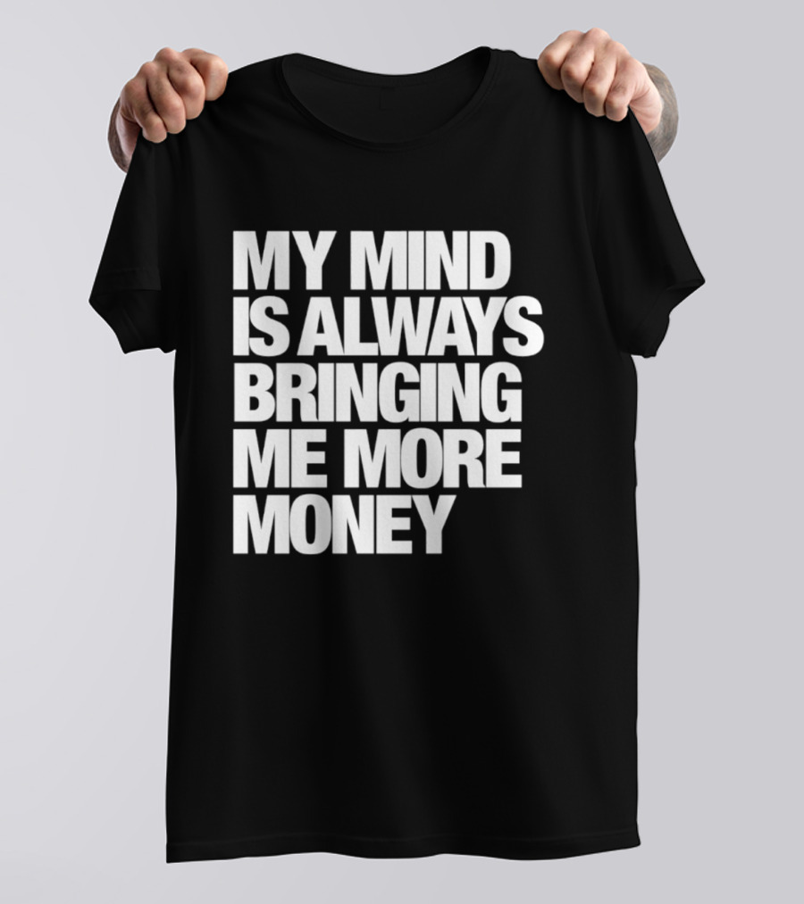 My Mind Is Always Bringing Me More Money T-Shirt