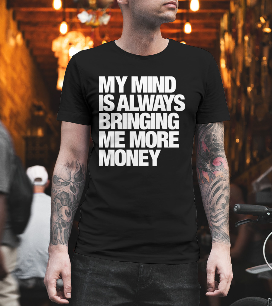 My Mind Is Always Bringing Me More Money T-Shirt