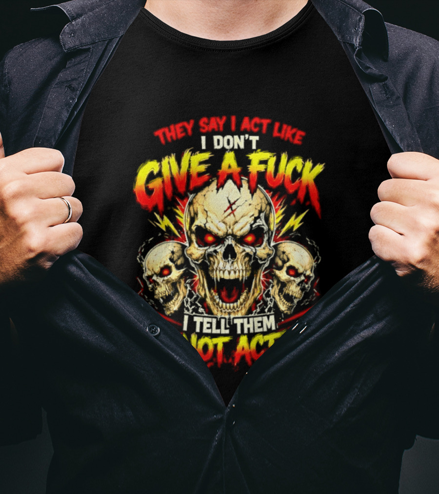 Skull They Say I Act Like I Don't Give A Fuck I Tell Them I'm Not Acting T-Shirt