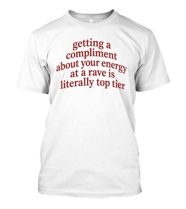 Getting A Compliment About Your Energy At A Rave Is Literally Top Tier T-Shirt