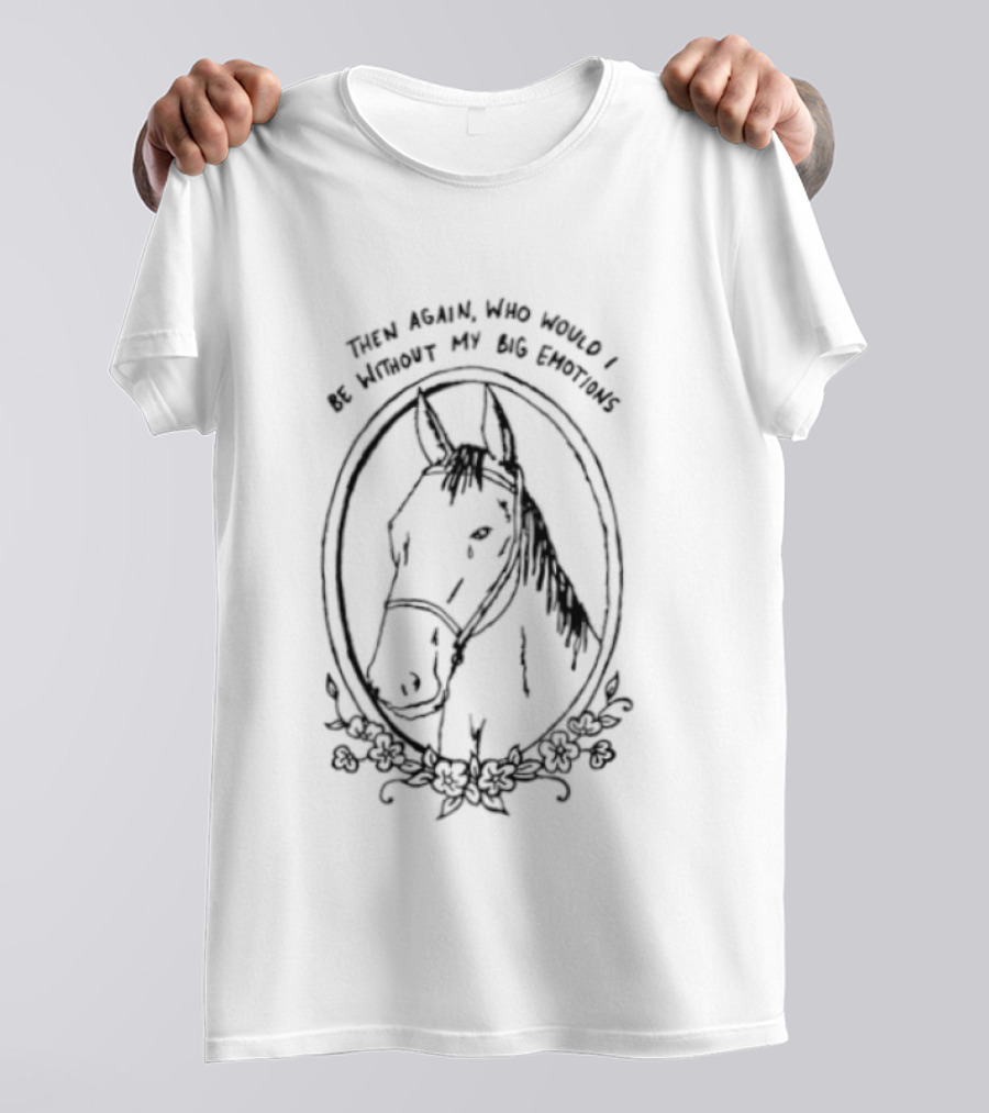 Horse Then Again Who Would I Be Without My Big Emotions T-Shirt