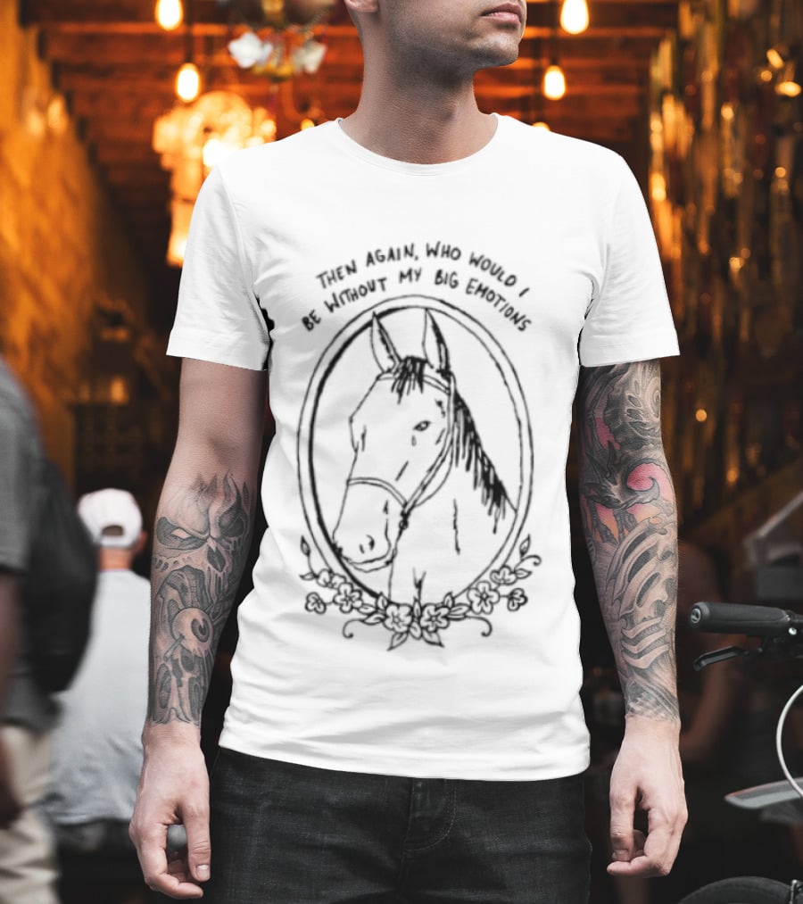 Horse Then Again Who Would I Be Without My Big Emotions T-Shirt